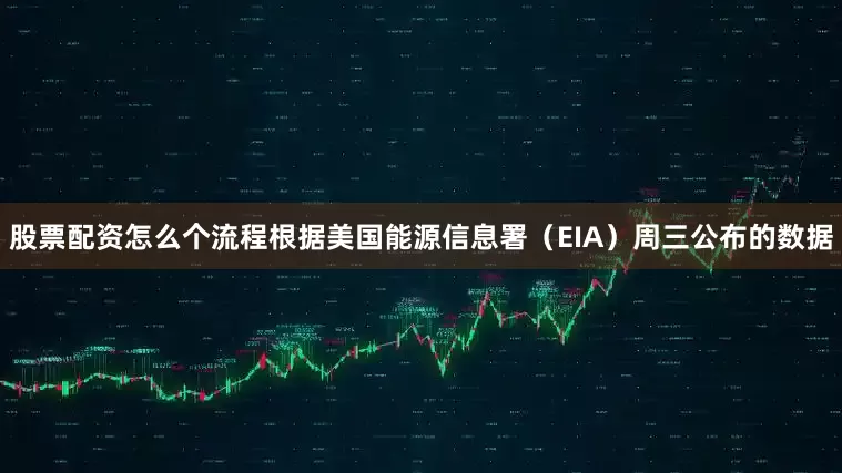 股票配资怎么个流程根据美国能源信息署（EIA）周三公布的数据