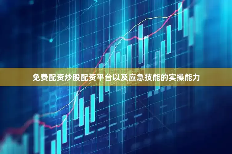 免费配资炒股配资平台以及应急技能的实操能力