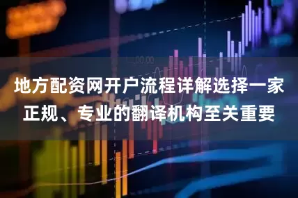地方配资网开户流程详解选择一家正规、专业的翻译机构至关重要