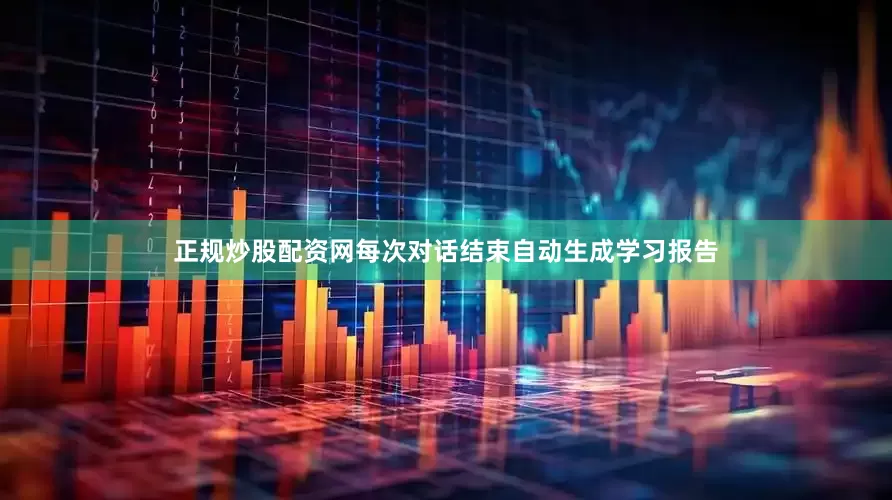 正规炒股配资网每次对话结束自动生成学习报告
