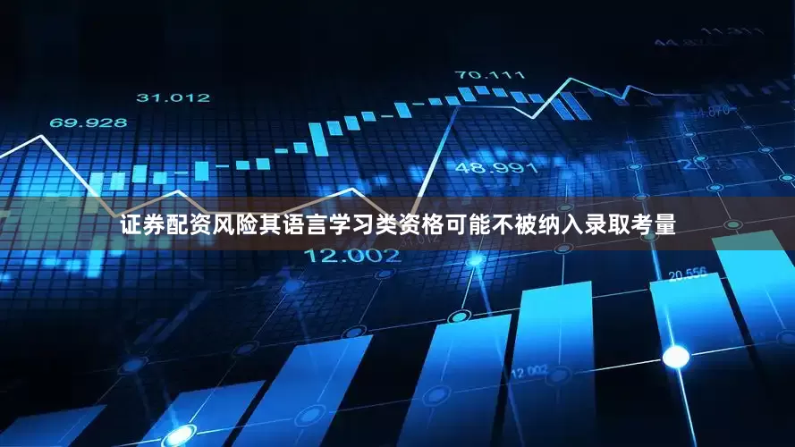 证券配资风险其语言学习类资格可能不被纳入录取考量