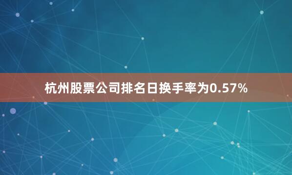 杭州股票公司排名日换手率为0.57%