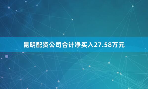 昆明配资公司合计净买入27.58万元
