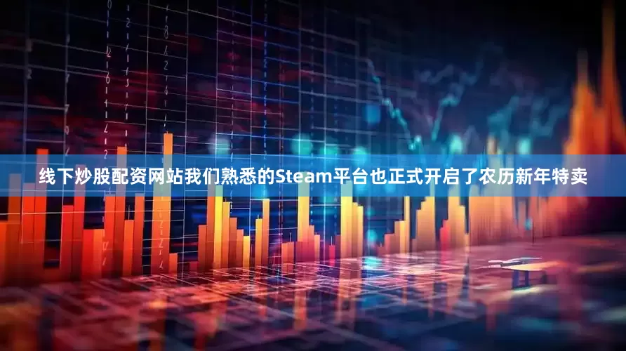 线下炒股配资网站我们熟悉的Steam平台也正式开启了农历新年特卖