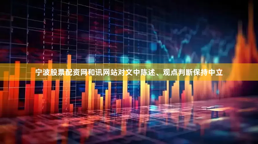宁波股票配资网和讯网站对文中陈述、观点判断保持中立