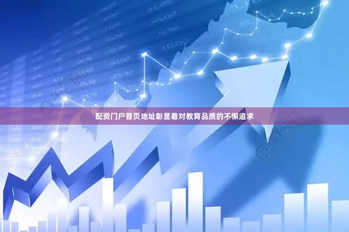 配资门户首页地址彰显着对教育品质的不懈追求