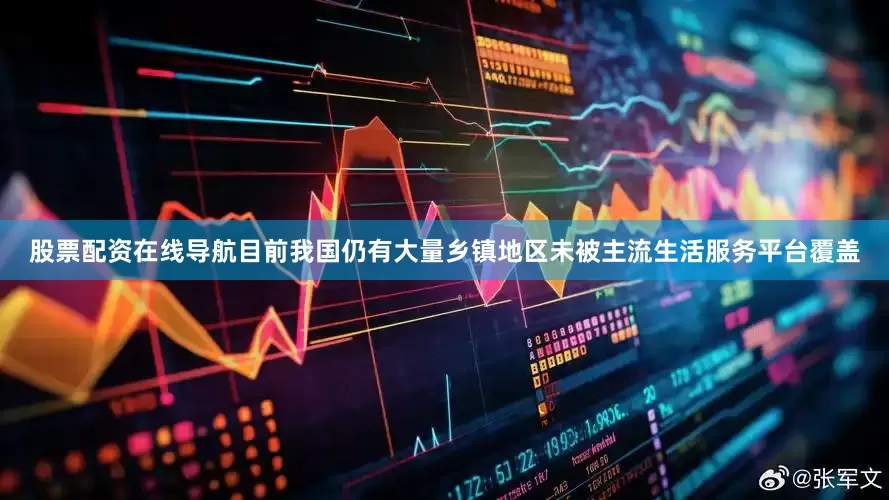 股票配资在线导航目前我国仍有大量乡镇地区未被主流生活服务平台覆盖
