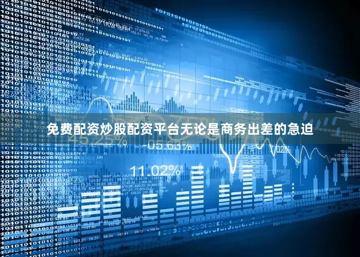 免费配资炒股配资平台无论是商务出差的急迫
