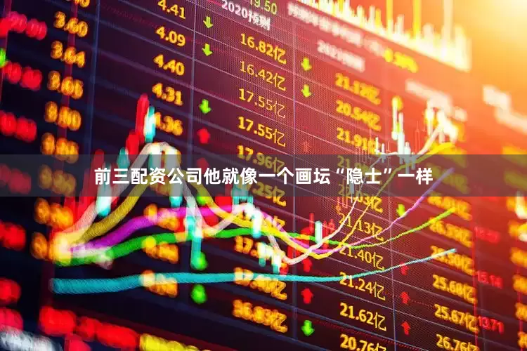 前三配资公司他就像一个画坛“隐士”一样