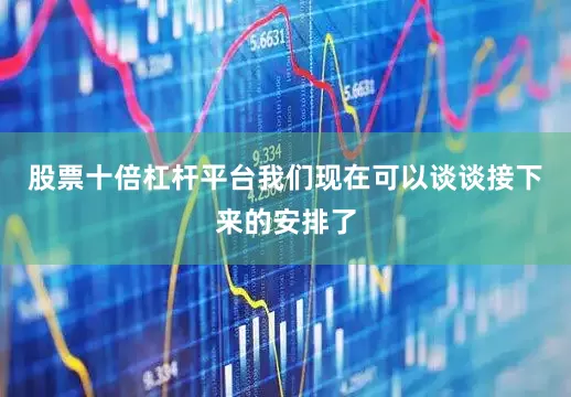 股票十倍杠杆平台我们现在可以谈谈接下来的安排了