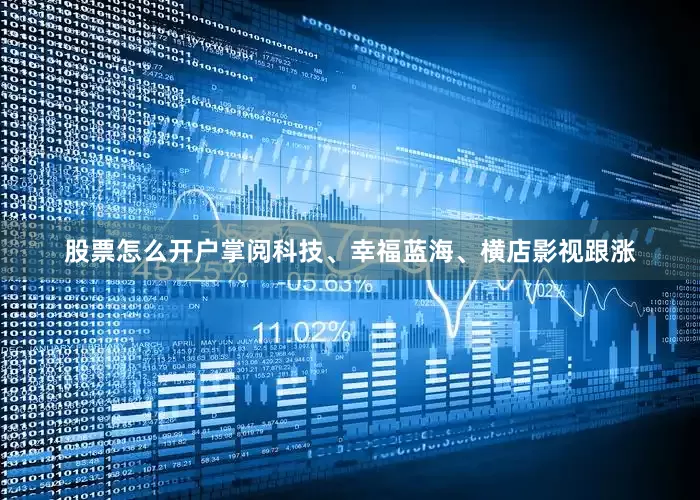 股票怎么开户掌阅科技、幸福蓝海、横店影视跟涨