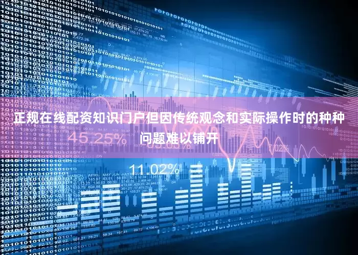 正规在线配资知识门户但因传统观念和实际操作时的种种问题难以铺开
