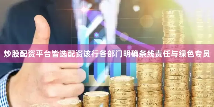 炒股配资平台皆选配资该行各部门明确条线责任与绿色专员