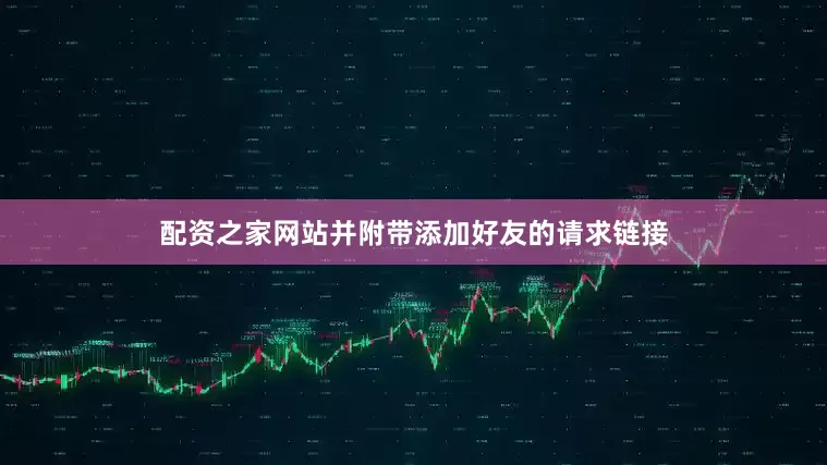 配资之家网站并附带添加好友的请求链接