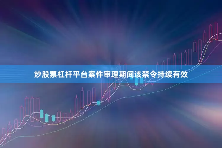 炒股票杠杆平台案件审理期间该禁令持续有效