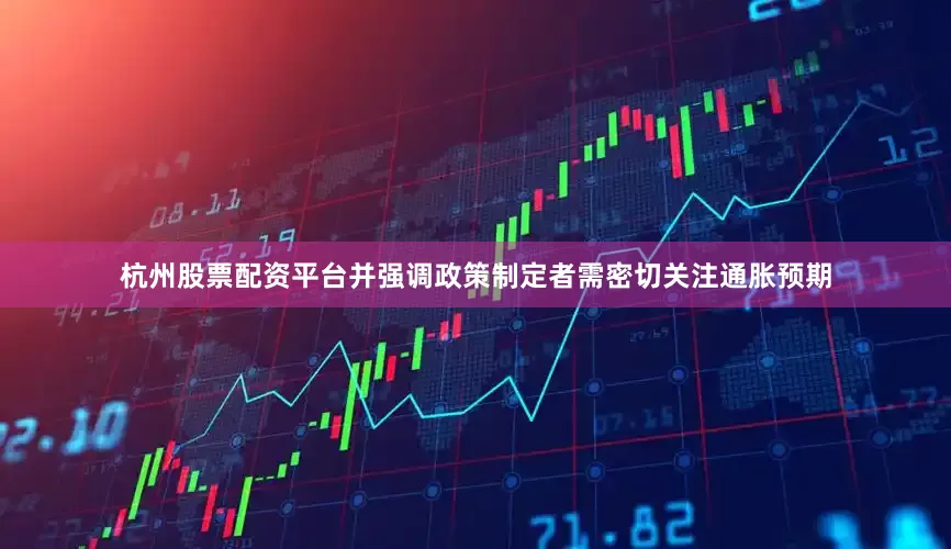 杭州股票配资平台并强调政策制定者需密切关注通胀预期