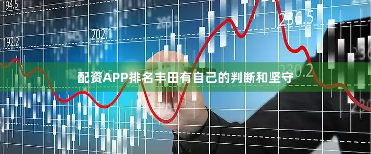 配资APP排名丰田有自己的判断和坚守