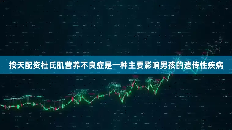 按天配资杜氏肌营养不良症是一种主要影响男孩的遗传性疾病