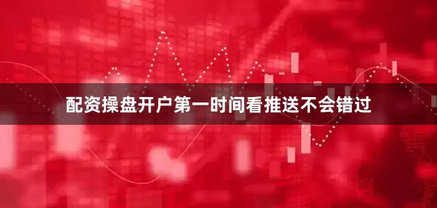 配资操盘开户第一时间看推送不会错过