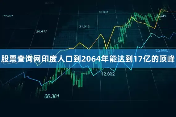 股票查询网印度人口到2064年能达到17亿的顶峰