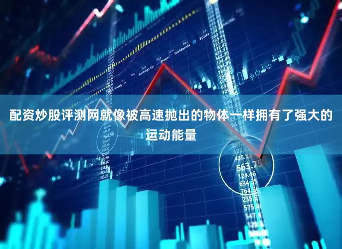 配资炒股评测网就像被高速抛出的物体一样拥有了强大的运动能量