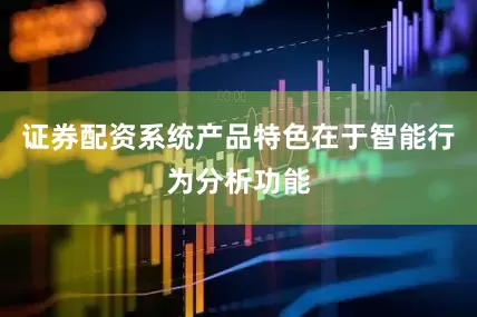 证券配资系统产品特色在于智能行为分析功能