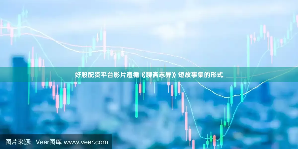 好股配资平台影片遵循《聊斋志异》短故事集的形式