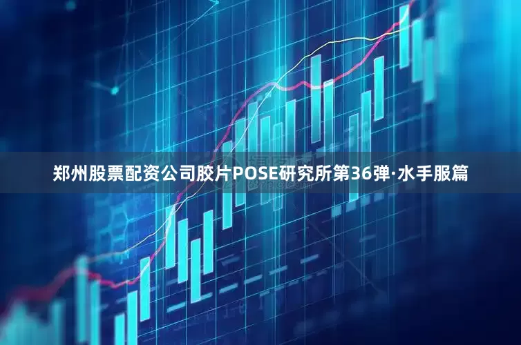 郑州股票配资公司胶片POSE研究所第36弹·水手服篇