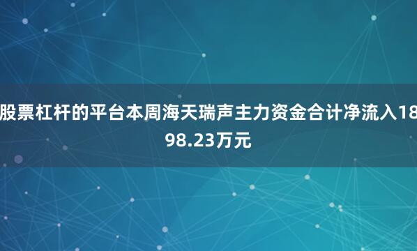 股票杠杆的平台本周海天瑞声主力资金合计净流入1898.23万元