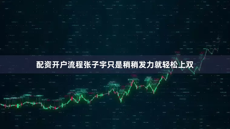 配资开户流程张子宇只是稍稍发力就轻松上双