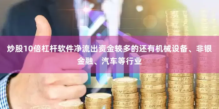 炒股10倍杠杆软件净流出资金较多的还有机械设备、非银金融、汽车等行业