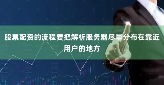 股票配资的流程要把解析服务器尽量分布在靠近用户的地方