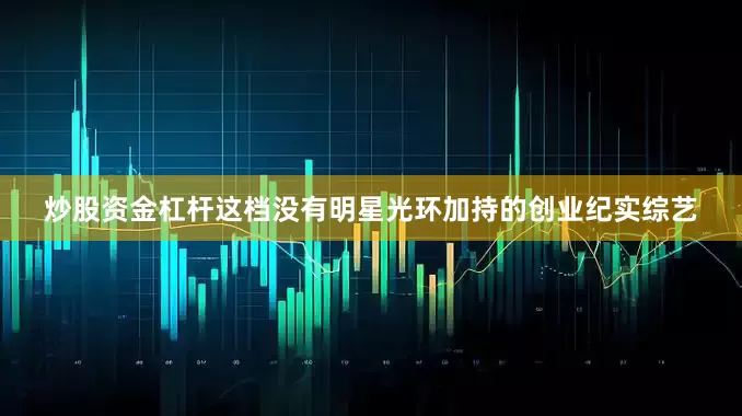 炒股资金杠杆这档没有明星光环加持的创业纪实综艺