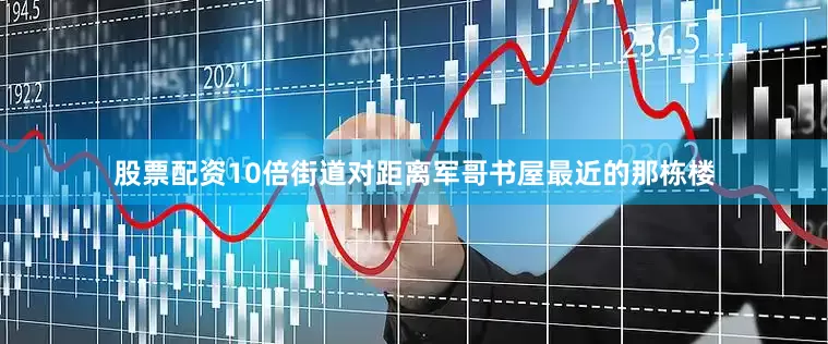 股票配资10倍街道对距离军哥书屋最近的那栋楼