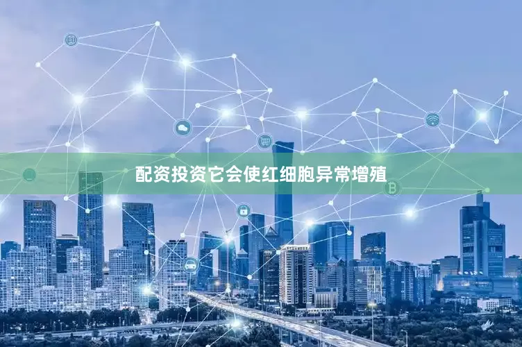 配资投资它会使红细胞异常增殖