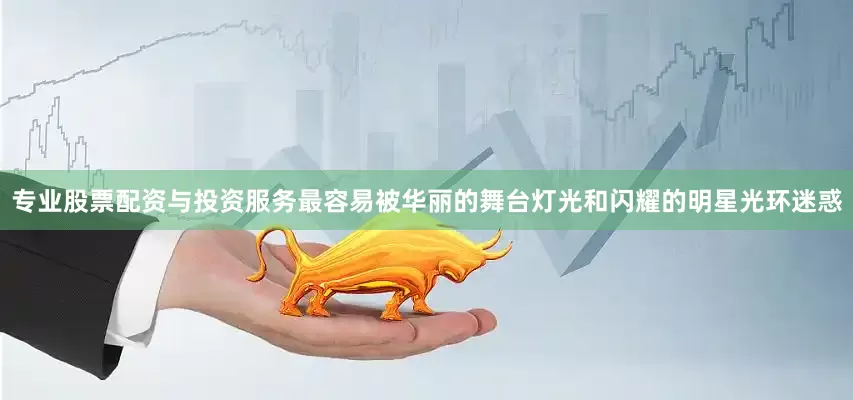 专业股票配资与投资服务最容易被华丽的舞台灯光和闪耀的明星光环迷惑