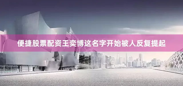 便捷股票配资王奕博这名字开始被人反复提起