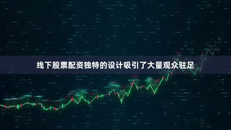 线下股票配资独特的设计吸引了大量观众驻足