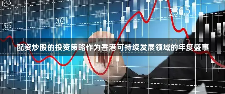 配资炒股的投资策略作为香港可持续发展领域的年度盛事