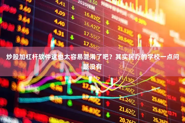 炒股加杠杆软件这也太容易混淆了吧？其实民办的学校一点问题没有