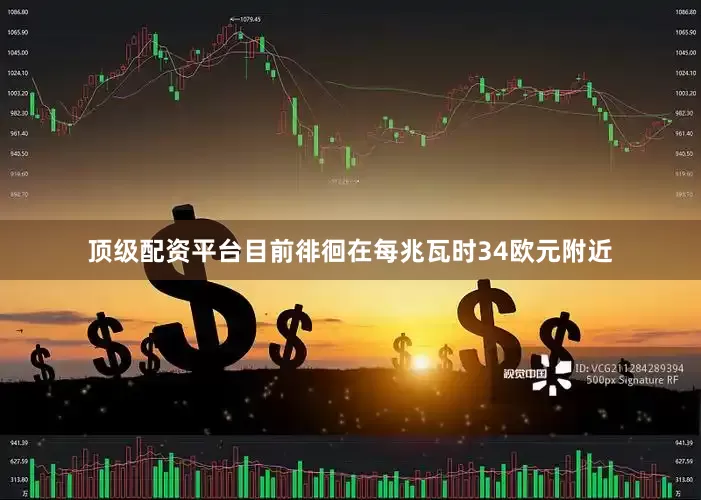 顶级配资平台目前徘徊在每兆瓦时34欧元附近