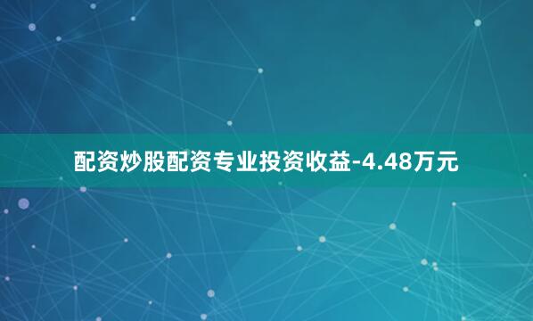 配资炒股配资专业投资收益-4.48万元