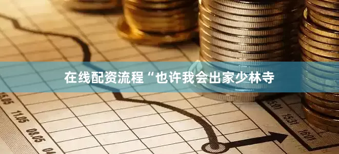 在线配资流程“也许我会出家少林寺