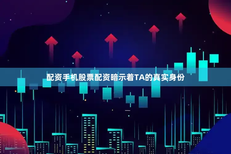 配资手机股票配资暗示着TA的真实身份