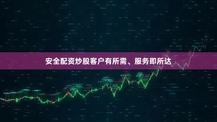 安全配资炒股客户有所需、服务即所达