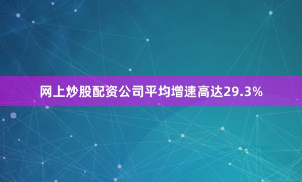 网上炒股配资公司平均增速高达29.3%