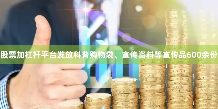 股票加杠杆平台发放科普购物袋、宣传资料等宣传品600余份