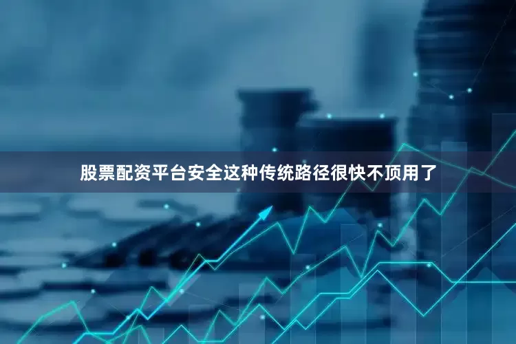 股票配资平台安全这种传统路径很快不顶用了