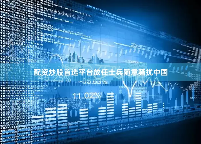 配资炒股首选平台放任士兵随意骚扰中国