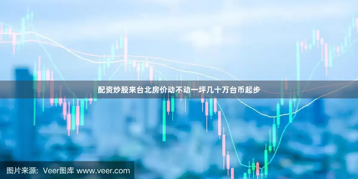 配资炒股来台北房价动不动一坪几十万台币起步